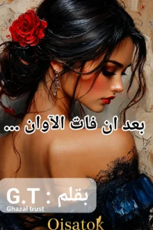 قصة بعد أن فات الآوان بقلم الكاتبة غزل تراست على موقع Qisatok